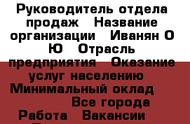 Руководитель отдела продаж › Название организации ­ Иванян О.Ю › Отрасль предприятия ­ Оказание услуг населению › Минимальный оклад ­ 200 000 - Все города Работа » Вакансии   . Приморский край,Лесозаводский г. о. 